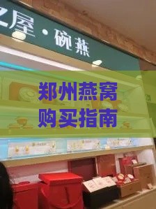 郑州燕窝购买指南：精选燕窝店铺与推荐