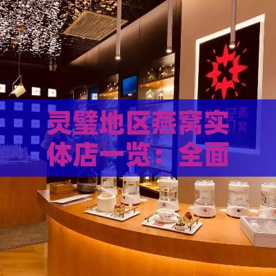 灵璧地区燕窝实体店一览：全面指南，覆盖高品质燕窝购买点