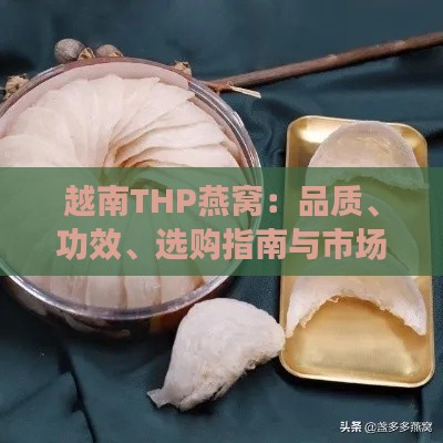 越南THP燕窝：品质、功效、选购指南与市场行情分析