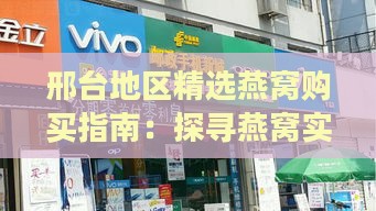 邢台地区精选燕窝购买指南：探寻燕窝实体店与在线购买渠道