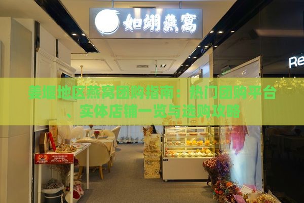 姜堰地区燕窝团购指南：热门团购平台、实体店铺一览与选购攻略