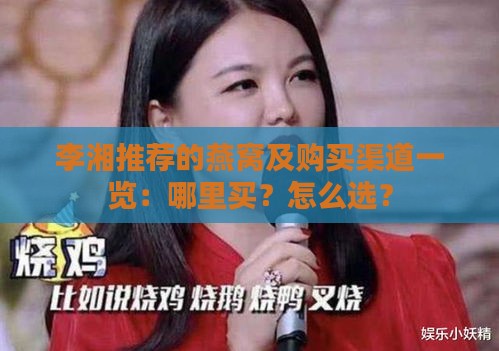 李湘推荐的燕窝及购买渠道一览：哪里买？怎么选？