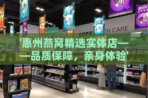 '惠州燕窝精选实体店——品质保障，亲身体验'