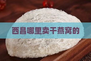 西昌哪里卖干燕窝的