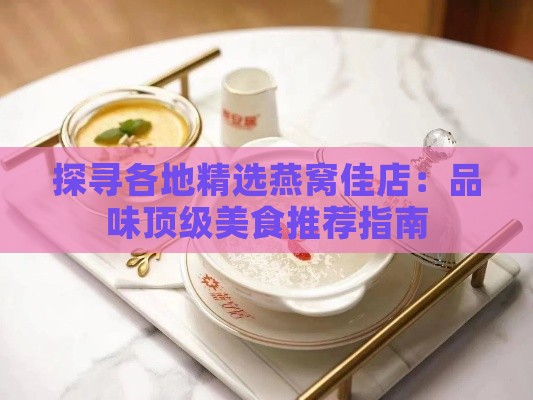 探寻各地精选燕窝佳店：品味顶级美食推荐指南