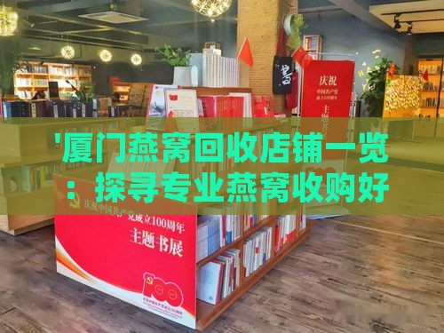 '厦门燕窝回收店铺一览：探寻专业燕窝收购好去处'