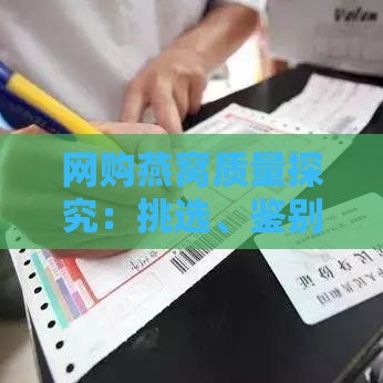 网购燕窝质量探究：挑选、鉴别与购买攻略大全