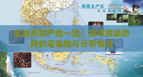 全球燕窝产地一览：探寻顶级燕窝的采集地与分布情况