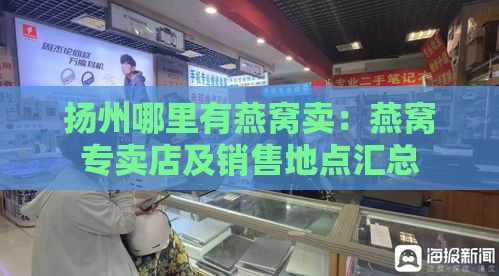 扬州哪里有燕窝卖：燕窝专卖店及销售地点汇总