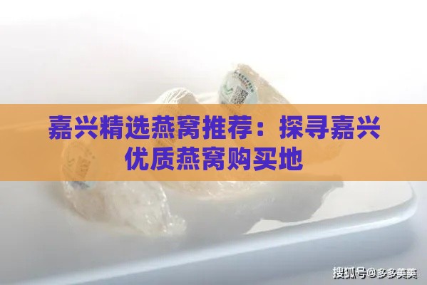 嘉兴精选燕窝推荐：探寻嘉兴优质燕窝购买地