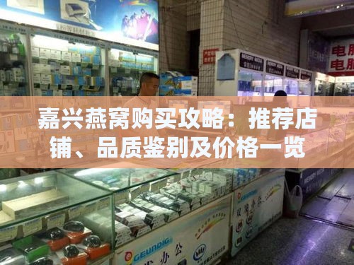 嘉兴燕窝购买攻略：推荐店铺、品质鉴别及价格一览