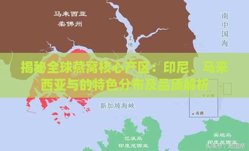 揭秘全球燕窝核心产区：印尼、马来西亚与的特色分布及品质解析