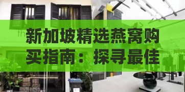 新加坡精选燕窝购买指南：探寻更佳燕窝购物地点