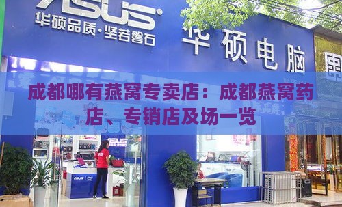 成都哪有燕窝专卖店：成都燕窝药店、专销店及场一览