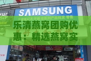 乐清燕窝团购优惠：精选燕窝实体店销售地点一览