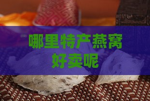 哪里特产燕窝好卖呢