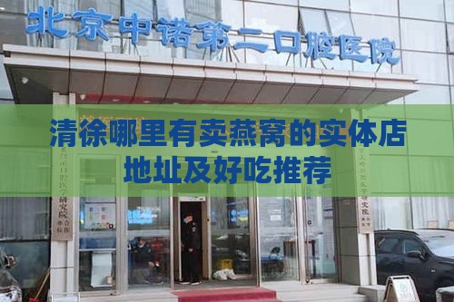 清徐哪里有卖燕窝的实体店地址及好吃推荐