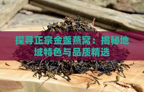 探寻正宗金盏燕窝：揭秘地域特色与品质精选