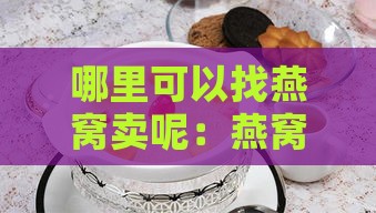 哪里可以找燕窝卖呢：燕窝购买地点一览