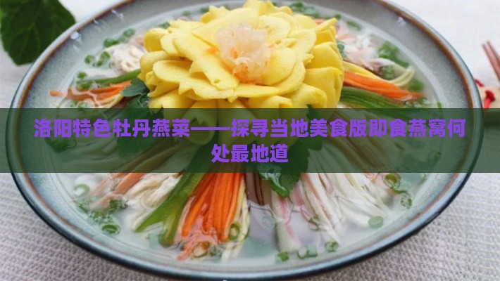 洛阳特色牡丹燕菜——探寻当地美食版即食燕窝何处最地道