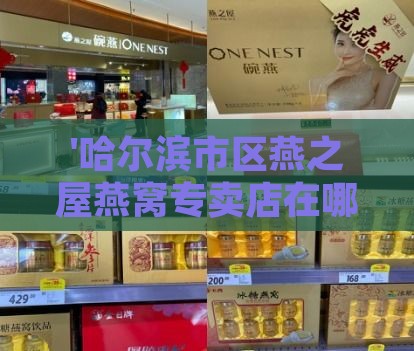 '哈尔滨市区燕之屋燕窝专卖店在哪里：一站式购买指南'