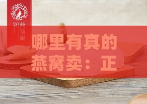 哪里有真的燕窝卖：正品燕窝购买处推荐？