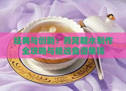 经典与创新：燕窝糖水制作全攻略与精选食谱集锦