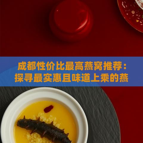 成都性价比更高燕窝推荐：探寻最实惠且味道上乘的燕窝美食指南