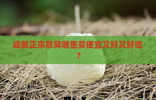 成都正宗燕窝哪里买便宜又好又好吃？