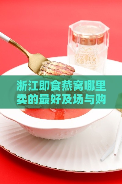 浙江即食燕窝哪里卖的更好及场与购买地推荐