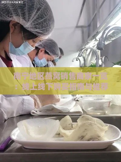 南宁地区燕窝销售商家一览：线上线下购买指南与推荐