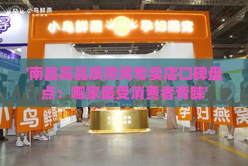 '南昌高品质燕窝专卖店口碑盘点：哪家最受消费者青睐'