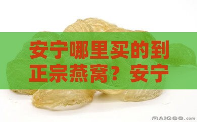 安宁哪里买的到正宗燕窝？安宁正宗燕窝购买指南