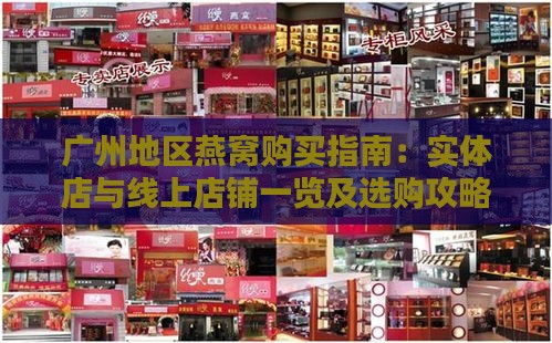 广州地区燕窝购买指南：实体店与线上店铺一览及选购攻略