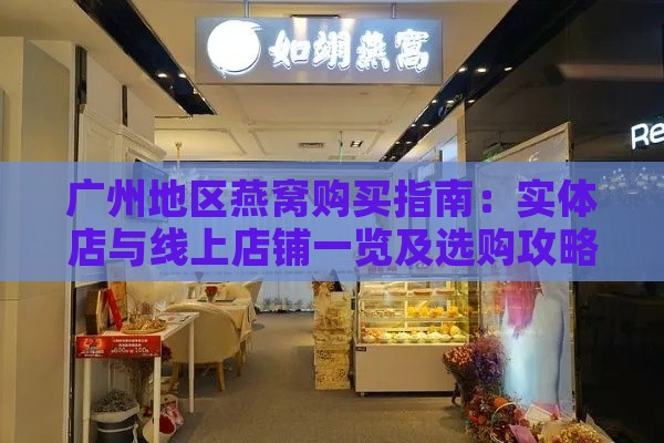 广州地区燕窝购买指南：实体店与线上店铺一览及选购攻略