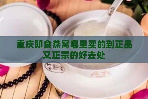 重庆即食燕窝哪里买的到正品又正宗的好去处