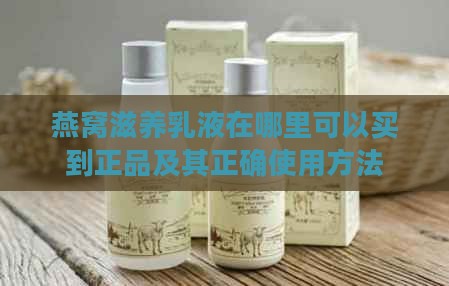 燕窝滋养乳液在哪里可以买到正品及其正确使用方法