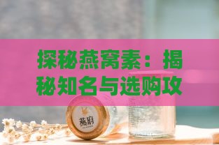 探秘燕窝素：揭秘知名与选购攻略