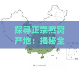 探寻正宗燕窝产地：揭秘全球顶级燕窝产区之谜