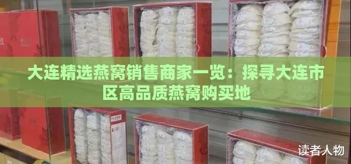 大连精选燕窝销售商家一览：探寻大连市区高品质燕窝购买地