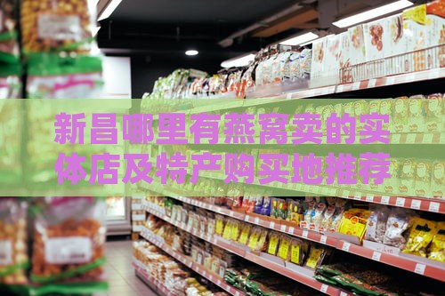 新昌哪里有燕窝卖的实体店及特产购买地推荐