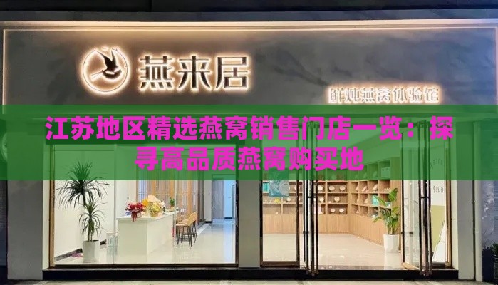 江苏地区精选燕窝销售门店一览：探寻高品质燕窝购买地