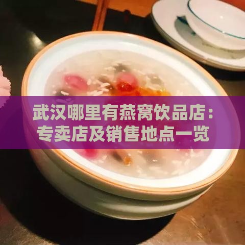 武汉哪里有燕窝饮品店：专卖店及销售地点一览