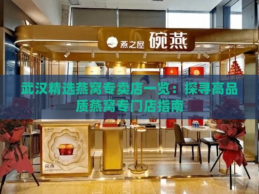 武汉精选燕窝专卖店一览：探寻高品质燕窝专门店指南