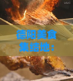 德阳美食集结地：探寻饕餮盛宴何处寻