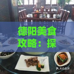 德阳美食攻略：探寻当地热门美食与特色餐厅一览