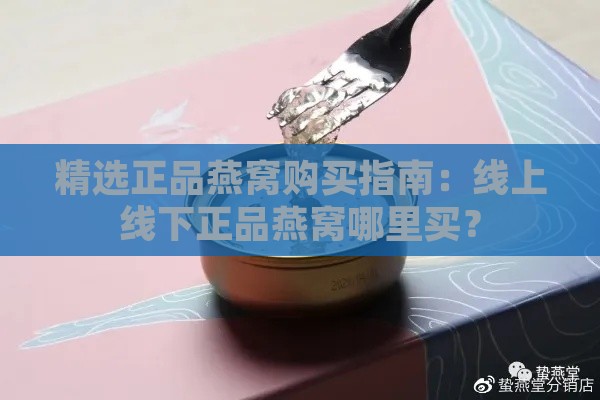 精选正品燕窝购买指南：线上线下正品燕窝哪里买？