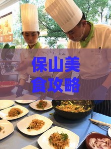 保山美食攻略：探寻当地热门美食与特色餐厅一览