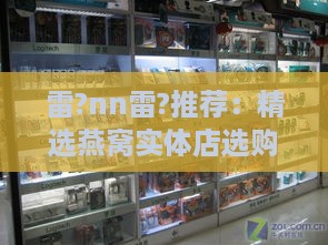 雷?nn雷?推荐：精选燕窝实体店选购攻略