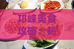 邛崃美食攻略：热门餐厅、小吃摊推荐及特色美食一览